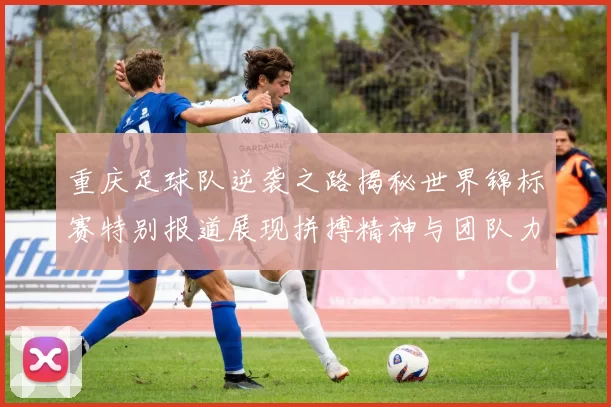 重庆足球队逆袭之路揭秘世界锦标赛特别报道展现拼搏精神与团队力量