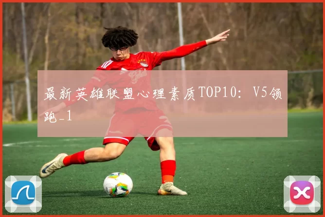 最新英雄联盟心理素质TOP10：V5领跑_1