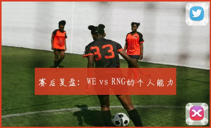 赛后复盘：WE vs RNG的个人能力