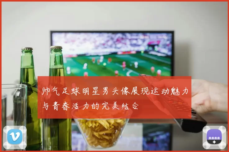 帅气足球明星男头像展现运动魅力与青春活力的完美结合