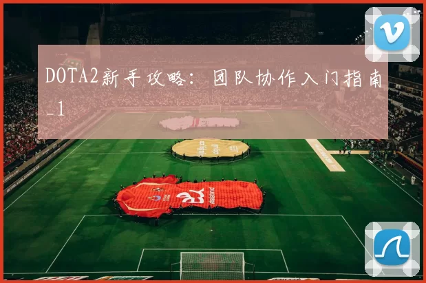 DOTA2新手攻略：团队协作入门指南_1