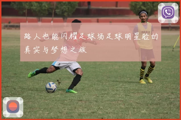 路人也能闪耀足球场足球明星脸的真实与梦想之旅