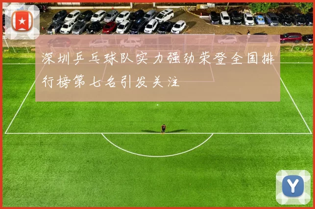 深圳乒乓球队实力强劲荣登全国排行榜第七名引发关注