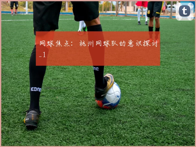 网球焦点：杭州网球队的意识探讨_1